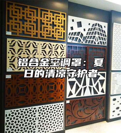 铝合金空调罩：夏日的清凉守护者