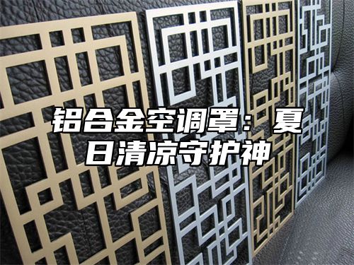 铝合金空调罩：夏日清凉守护神