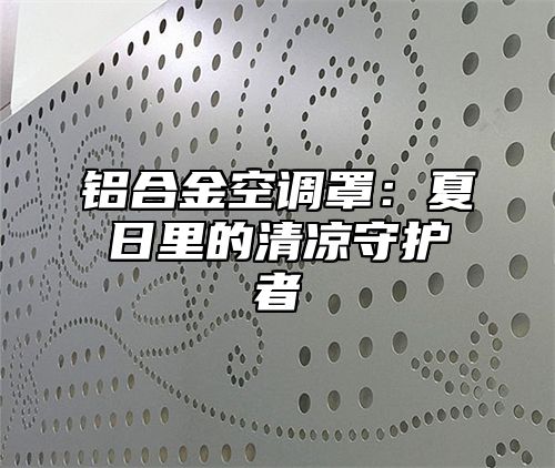 铝合金空调罩：夏日里的清凉守护者