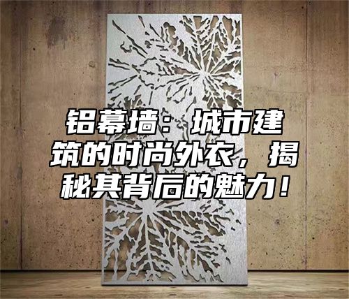 铝幕墙：城市建筑的时尚外衣，揭秘其背后的魅力！
