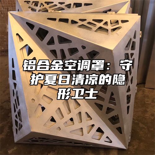 铝合金空调罩：守护夏日清凉的隐形卫士