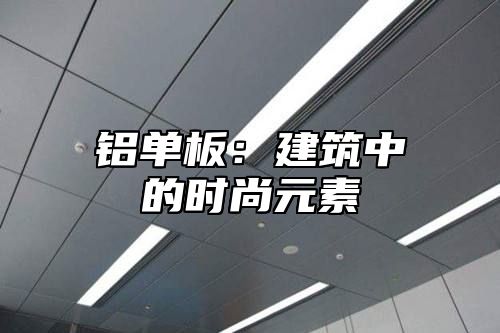 铝单板：建筑中的时尚元素