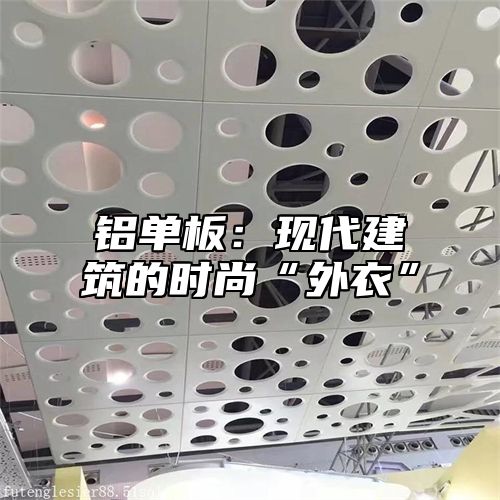 铝单板：现代建筑的时尚“外衣”