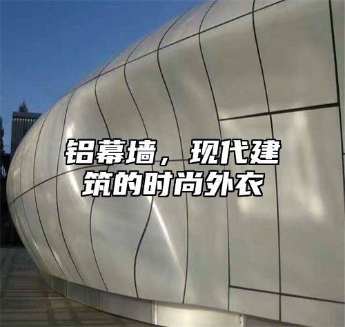铝幕墙，现代建筑的时尚外衣