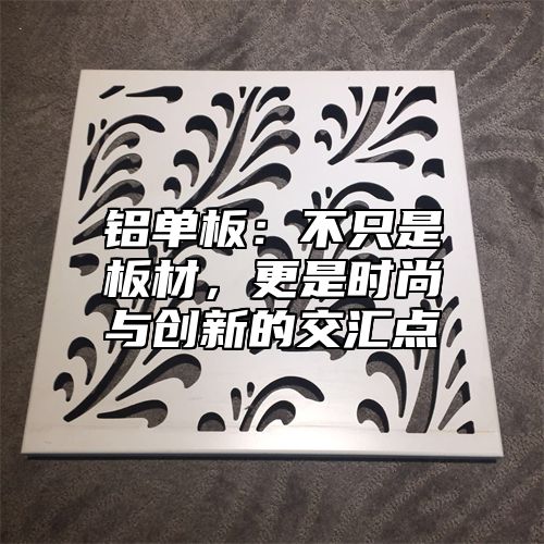 铝单板：不只是板材，更是时尚与创新的交汇点