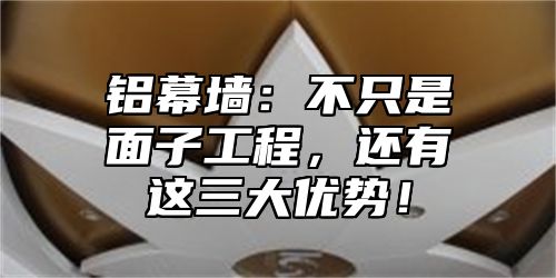 铝幕墙：不只是面子工程，还有这三大优势！