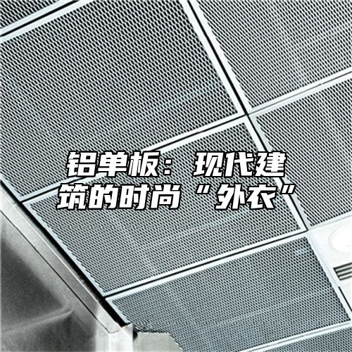 铝单板：现代建筑的时尚“外衣”