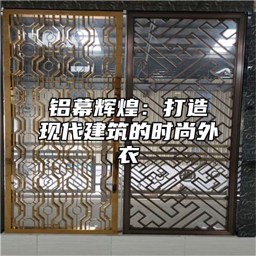 铝幕辉煌：打造现代建筑的时尚外衣