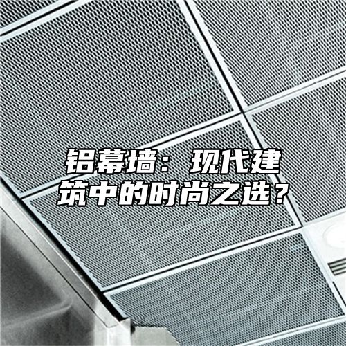 铝幕墙：现代建筑中的时尚之选？