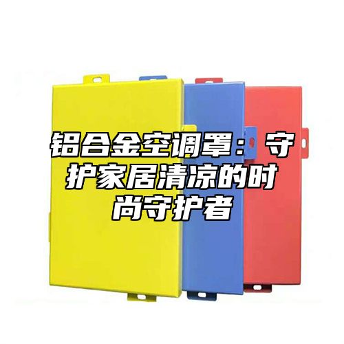 铝合金空调罩：守护家居清凉的时尚守护者