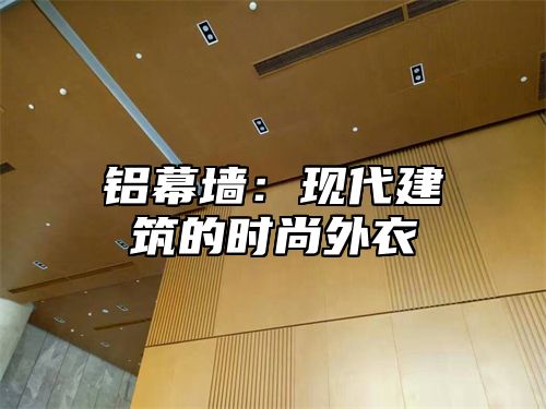 铝幕墙：现代建筑的时尚外衣