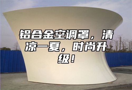 铝合金空调罩，清凉一夏，时尚升级！