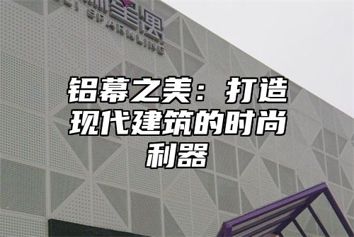 铝幕之美：打造现代建筑的时尚利器