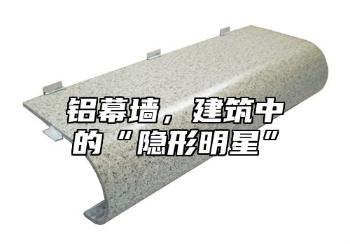 铝幕墙，建筑中的“隐形明星”