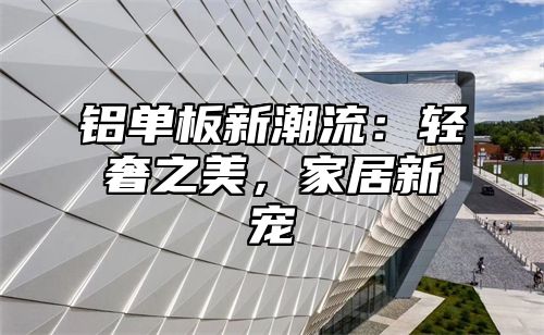 铝单板新潮流：轻奢之美，家居新宠