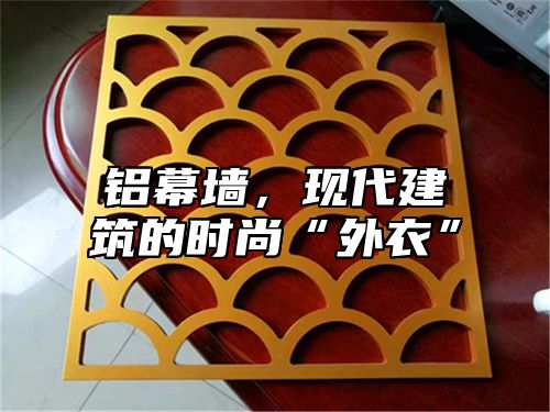 铝幕墙，现代建筑的时尚“外衣”