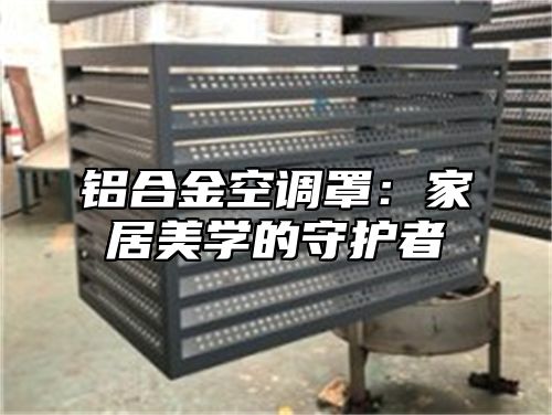 铝合金空调罩：家居美学的守护者