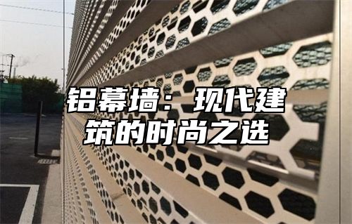 铝幕墙：现代建筑的时尚之选