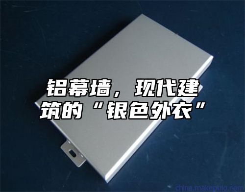 铝幕墙，现代建筑的“银色外衣”