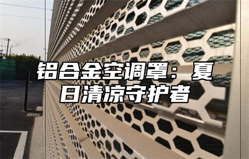 铝合金空调罩：夏日清凉守护者