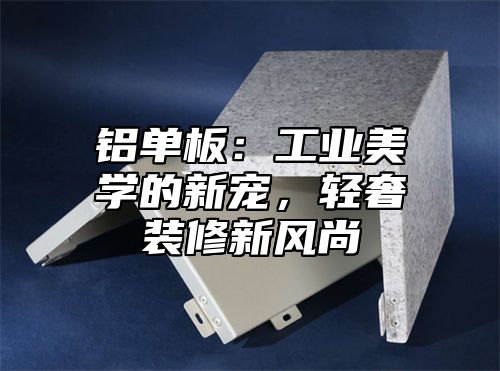 铝单板：工业美学的新宠，轻奢装修新风尚