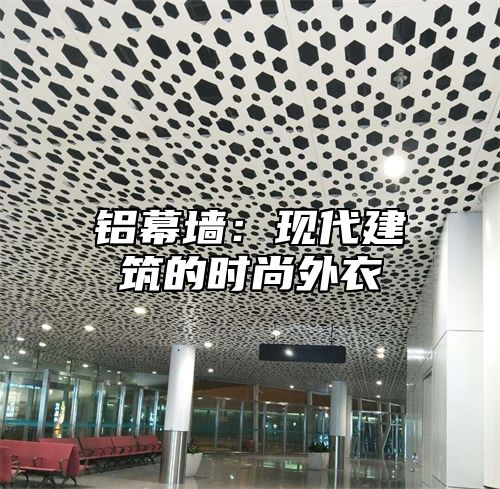 铝幕墙：现代建筑的时尚外衣