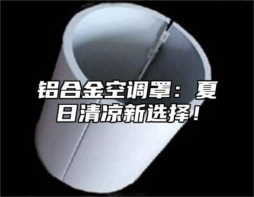 铝合金空调罩：夏日清凉新选择！
