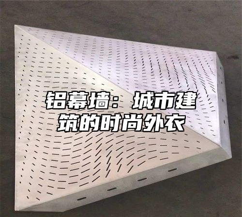 铝幕墙：城市建筑的时尚外衣