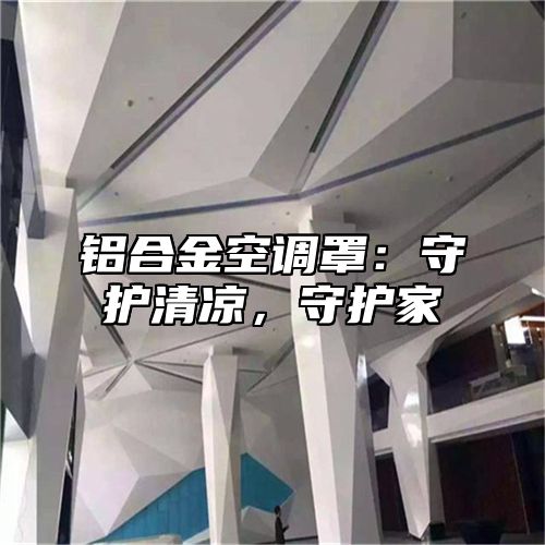 铝合金空调罩：守护清凉，守护家