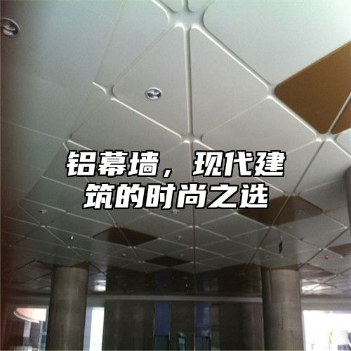 铝幕墙，现代建筑的时尚之选