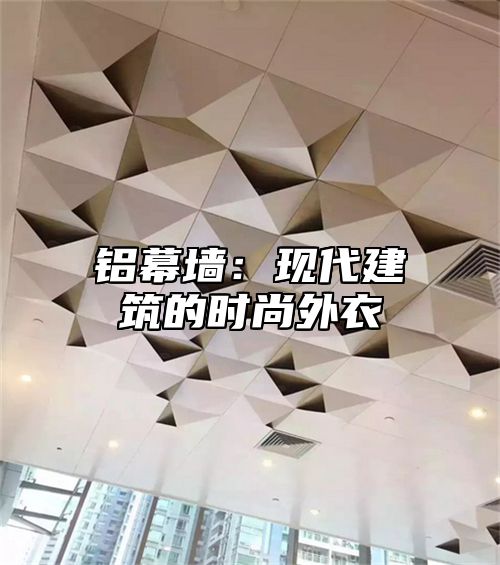 铝幕墙：现代建筑的时尚外衣