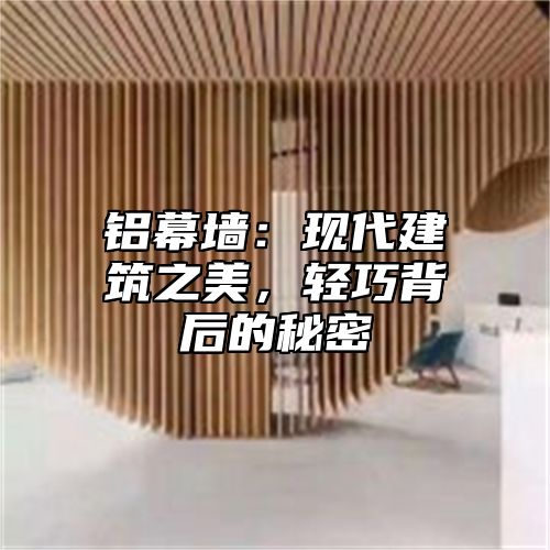 铝幕墙：现代建筑之美，轻巧背后的秘密