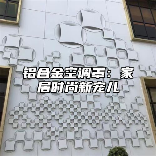 铝合金空调罩：家居时尚新宠儿