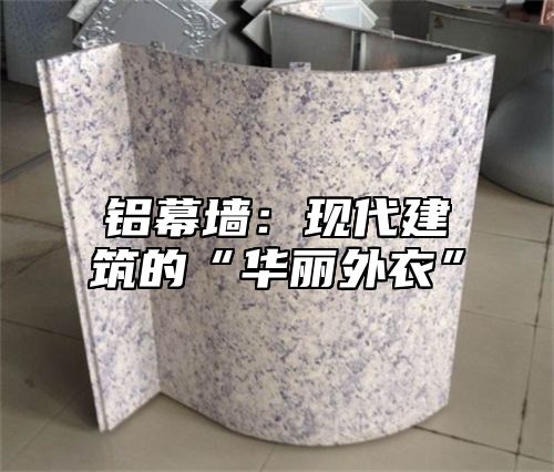 铝幕墙：现代建筑的“华丽外衣”