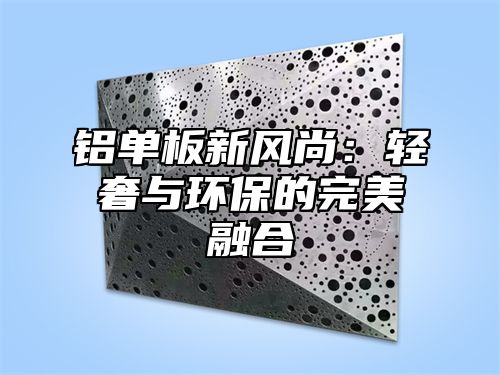 铝单板新风尚：轻奢与环保的完美融合