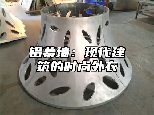 铝幕墙：现代建筑的时尚外衣