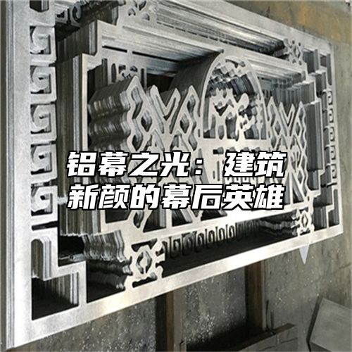 铝幕之光：建筑新颜的幕后英雄