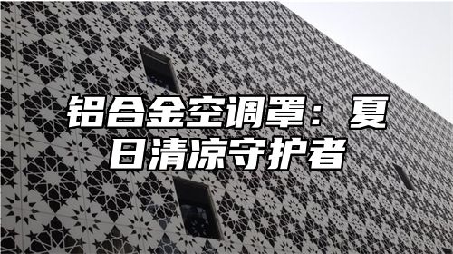 铝合金空调罩：夏日清凉守护者