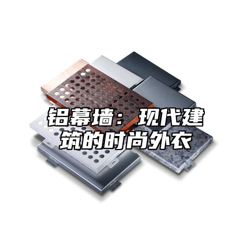 铝幕墙：现代建筑的时尚外衣