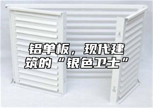 铝单板，现代建筑的“银色卫士”