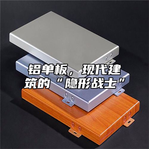 铝单板，现代建筑的“隐形战士”