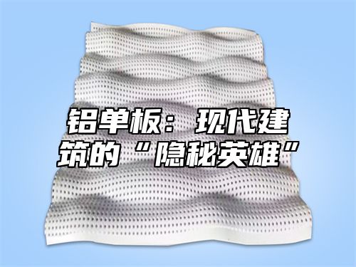 铝单板：现代建筑的“隐秘英雄”
