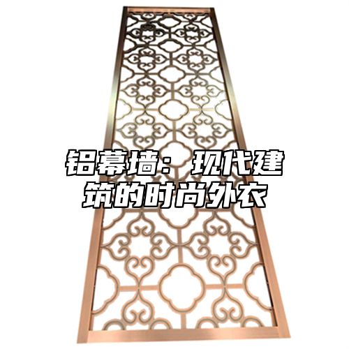 铝幕墙：现代建筑的时尚外衣