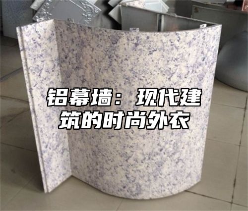 铝幕墙：现代建筑的时尚外衣
