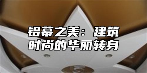 铝幕之美：建筑时尚的华丽转身
