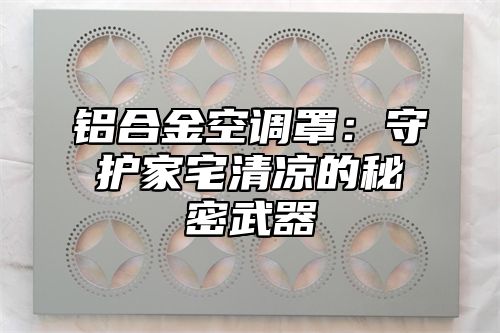 铝合金空调罩：守护家宅清凉的秘密武器