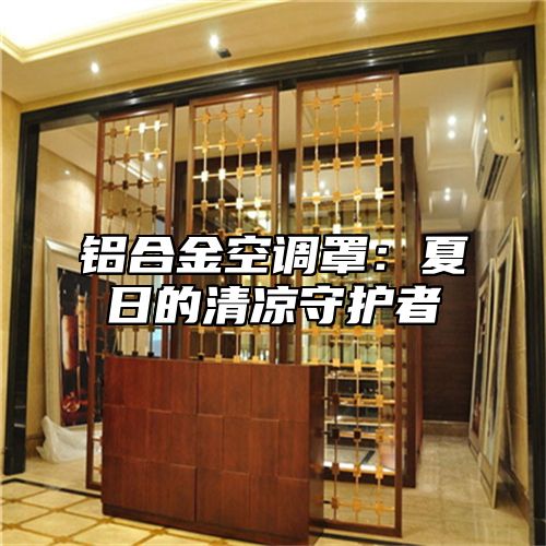 铝合金空调罩：夏日的清凉守护者