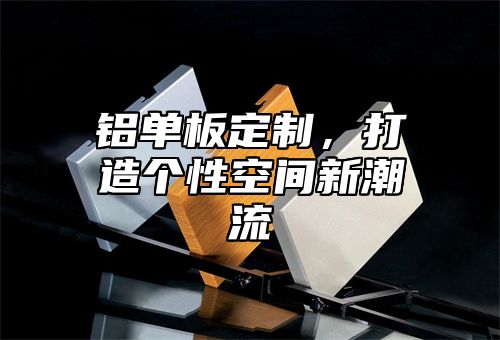 铝单板定制，打造个性空间新潮流