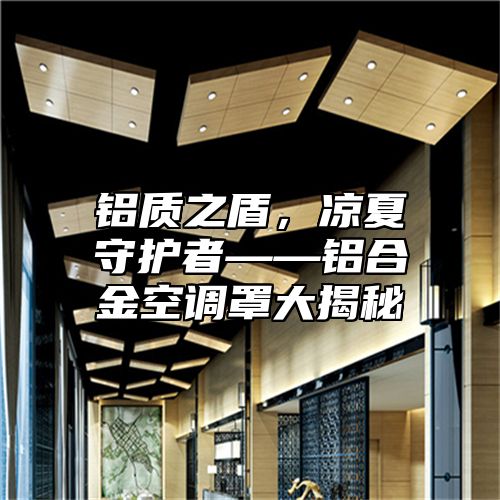 铝质之盾，凉夏守护者——铝合金空调罩大揭秘