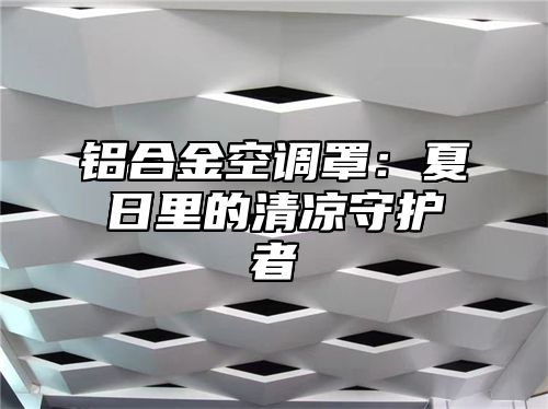 铝合金空调罩：夏日里的清凉守护者